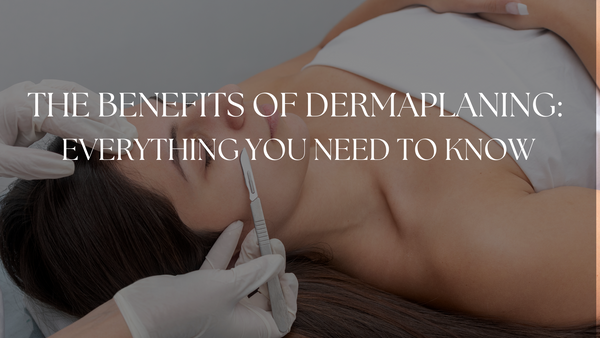 Benefits of Dermaplaning: The Ultimate Guide by Avari Beauty